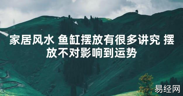 【2024最新风水】家居风水 鱼缸摆放有很多讲究 摆放不对影响到运势【好运风水】